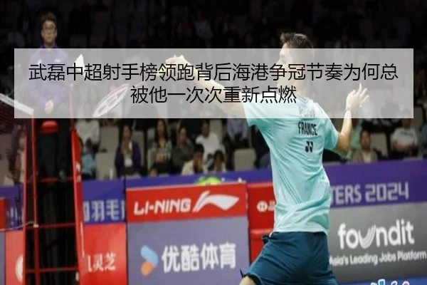 武磊中超射手榜领跑背后海港争冠节奏为何总被他一次次重新点燃